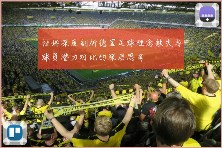 拉姆深度剖析德国足球理念缺失与球员潜力对比的深层思考
