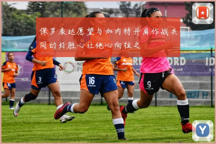 保罗表达愿望与加内特并肩作战共同的好胜心让他心向往之