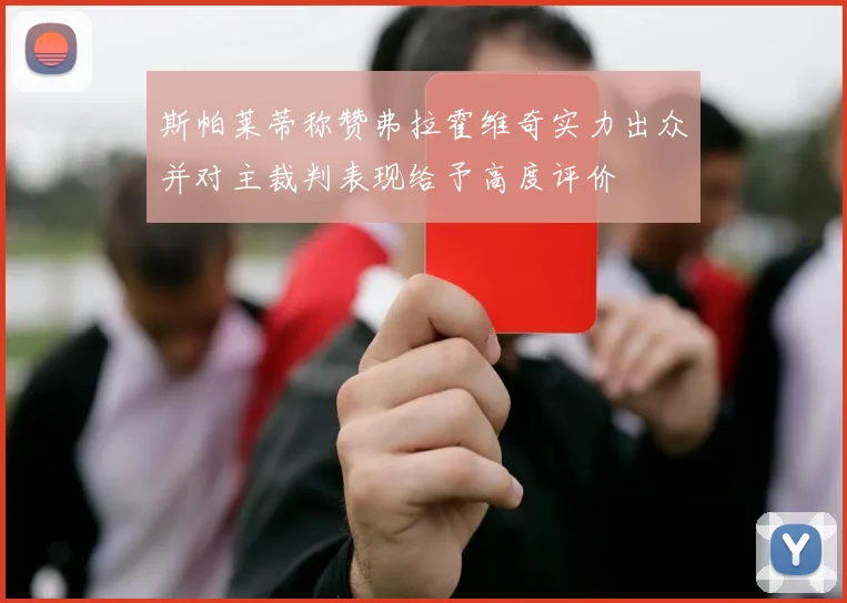 斯帕莱蒂称赞弗拉霍维奇实力出众并对主裁判表现给予高度评价