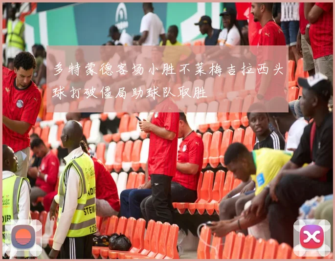 多特蒙德客场小胜不莱梅吉拉西头球打破僵局助球队取胜