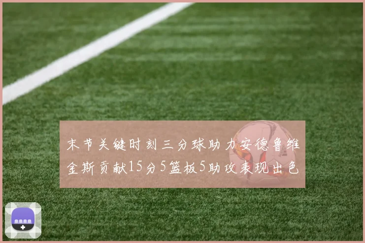 末节关键时刻三分球助力安德鲁维金斯贡献15分5篮板5助攻表现出色