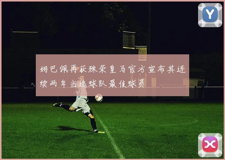 姆巴佩再获殊荣皇马官方宣布其连续两年当选球队最佳球员