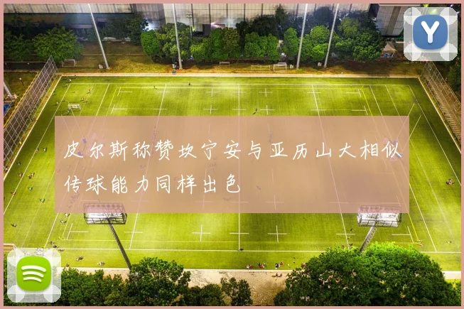 皮尔斯称赞坎宁安与亚历山大相似传球能力同样出色