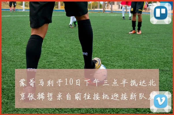 蒙哥马利于10日下午三点半抵达北京张稀哲亲自前往接机迎接新队友