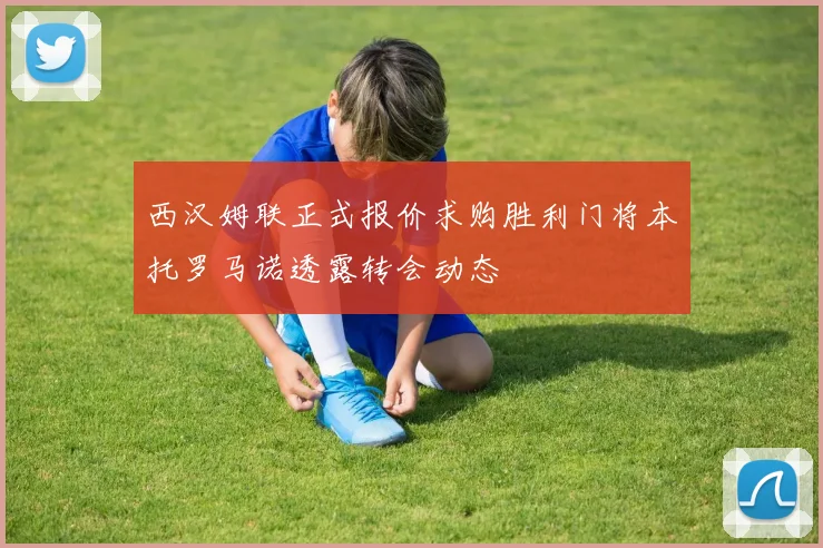 西汉姆联正式报价求购胜利门将本托罗马诺透露转会动态